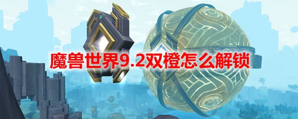 魔兽世界9.2双橙怎么解锁