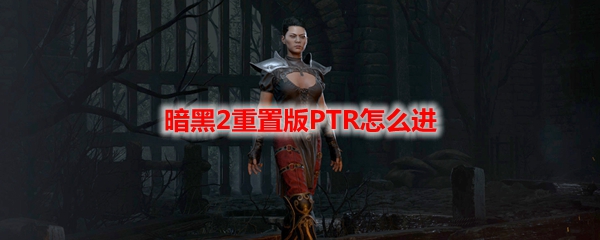 暗黑2重置版PTR怎么进