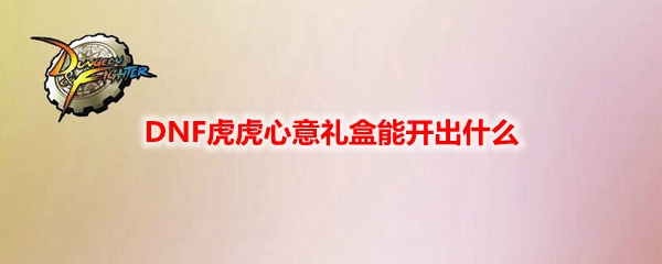 DNF虎虎心意礼盒能开出什么