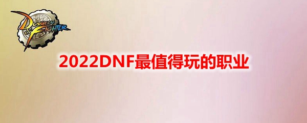 2022DNF最值得玩的职业