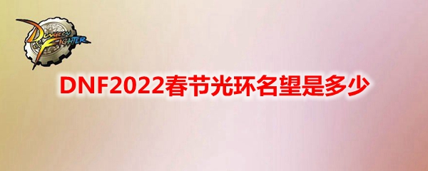 DNF2022春节光环名望是多少