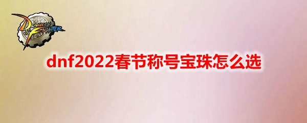 dnf2022春节称号宝珠怎么选