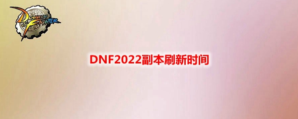 DNF2022副本刷新时间