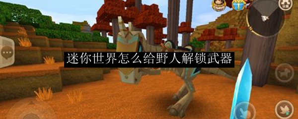 迷你世界怎么给野人解锁武器