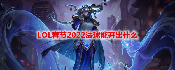 LOL春节2022法球能开出什么