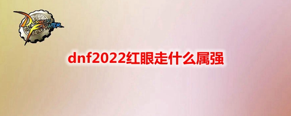 dnf2022红眼走什么属强