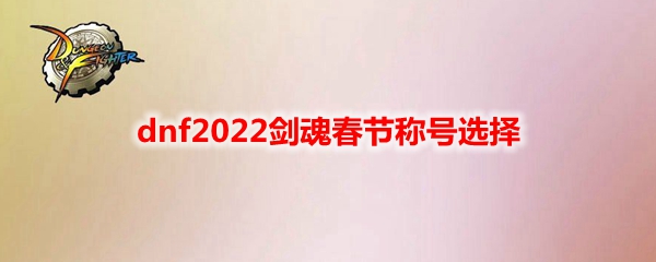 dnf2022剑魂春节称号选择