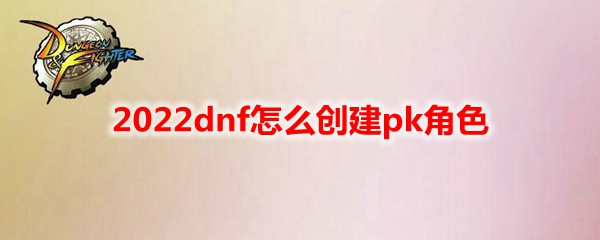 2022dnf怎么创建pk角色