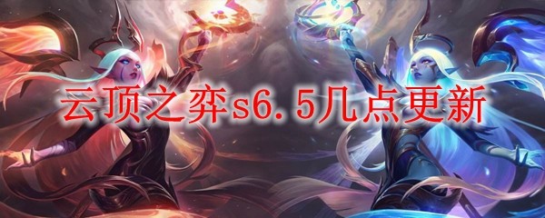 云顶之弈s6.5几点更新