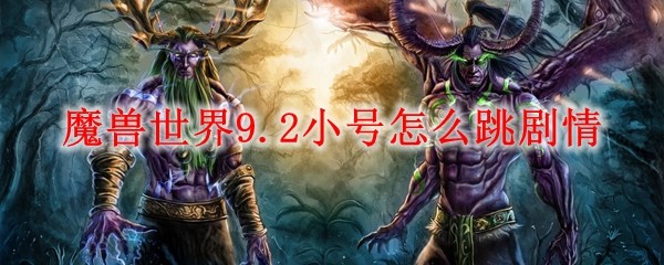 魔兽世界9.2小号怎么跳剧情