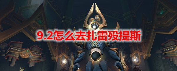 魔兽世界9.2怎么去扎雷殁提斯