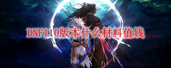 DNF110版本什么材料值钱