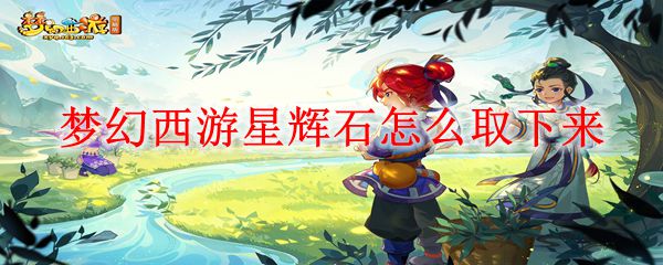 梦幻西游星辉石怎么取下来