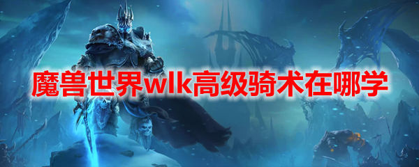 魔兽世界wlk高级骑术在哪学