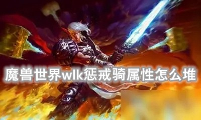 魔兽世界wlk惩戒骑属性怎么堆