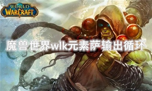 魔兽世界wlk元素萨输出循环