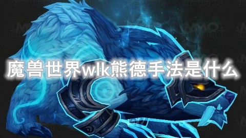 魔兽世界wlk熊德手法是什么