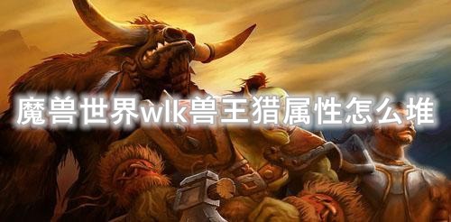 魔兽世界wlk兽王猎属性怎么堆