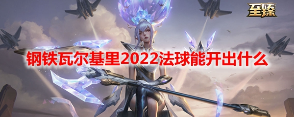 lol钢铁瓦尔基里2022法球能开出什么