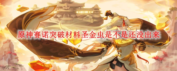 原神赛诺突破材料圣金虫是不是还没出来
