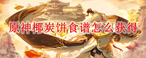 原神椰炭饼食谱怎么获得
