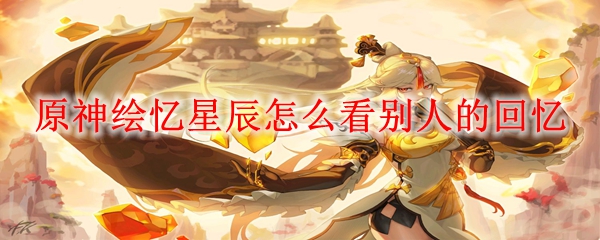 原神绘忆星辰怎么看别人的回忆