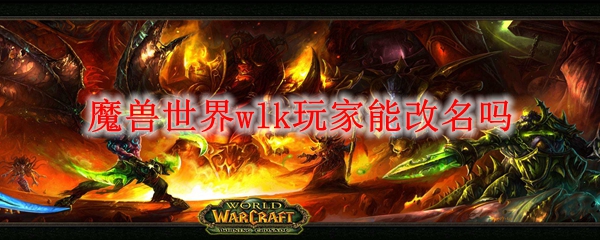 魔兽世界wlk玩家能改名吗