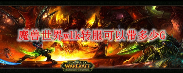 魔兽世界wlk转服可以带多少G