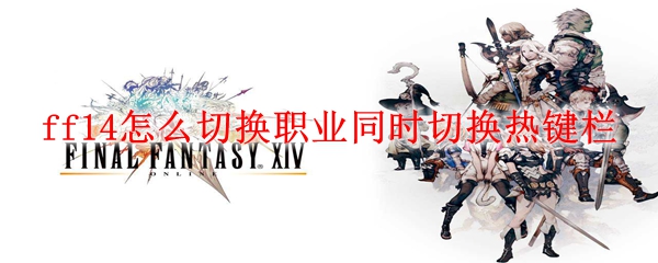 ff14怎么切换职业同时切换热键栏