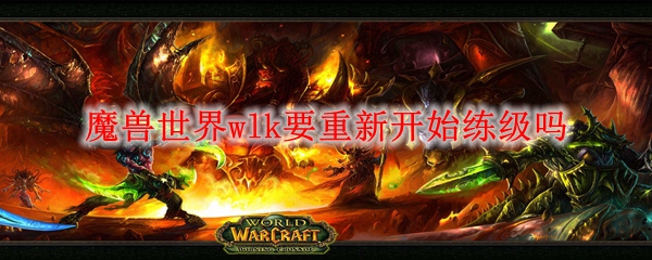 魔兽世界wlk要重新开始练级吗