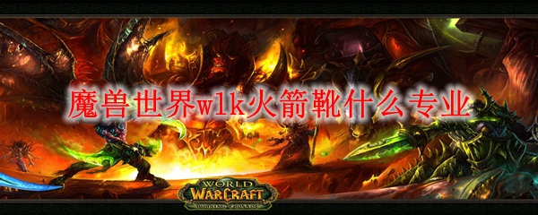 魔兽世界wlk火箭靴什么专业