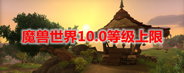 魔兽世界10.0等级上限