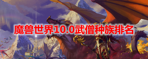 魔兽世界10.0武僧种族排名