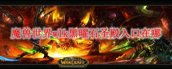 魔兽世界wlk黑曜石圣殿入口在哪