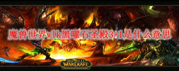 魔兽世界wlk黑曜石圣殿3+1是什么意思