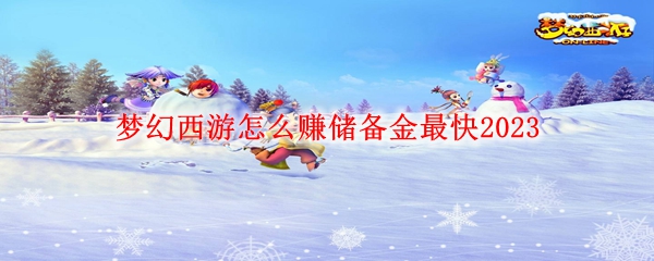 梦幻西游怎么赚储备金最快2023