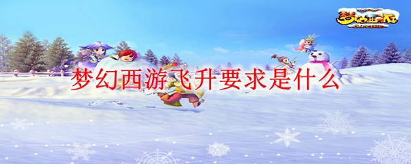 梦幻西游飞升要求是什么
