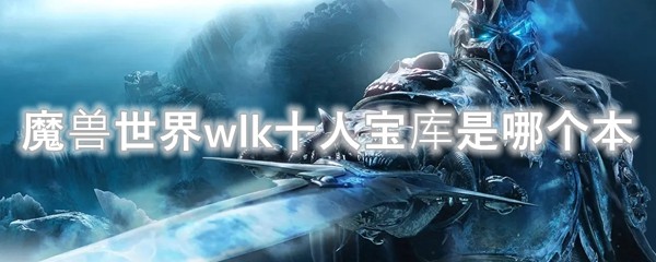 魔兽世界WLK十人宝库是哪个版本的？