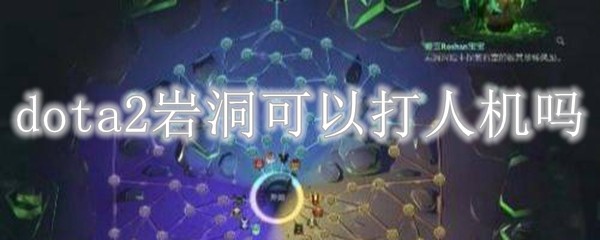 dota2岩洞可以打人机吗