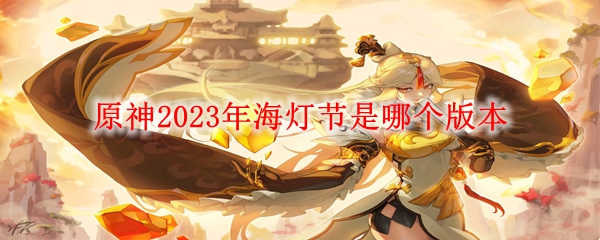 原神2023年海灯节是哪个版本