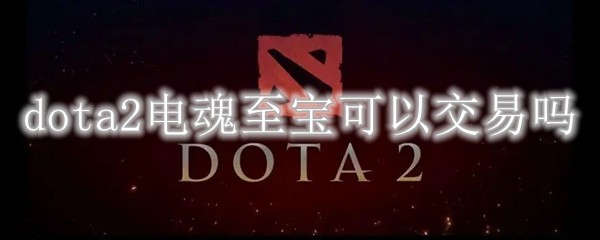 dota2电魂至宝可以交易吗