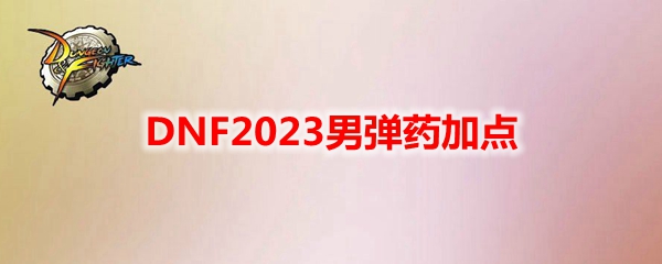 DNF2023男弹药加点