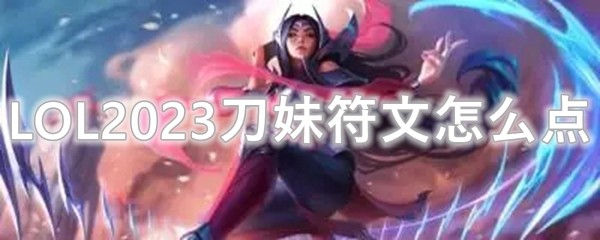 LOL2023刀妹符文怎么点