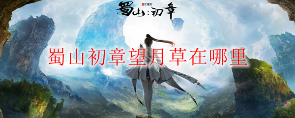 蜀山初章望月草在哪里