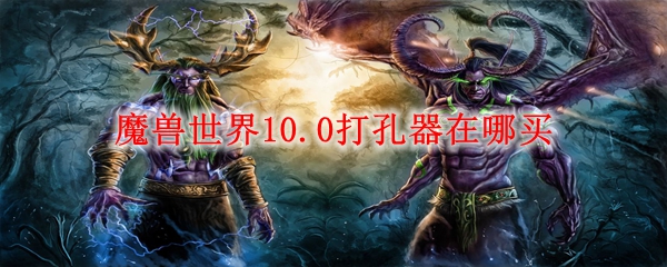 魔兽世界10.0打孔器在哪买