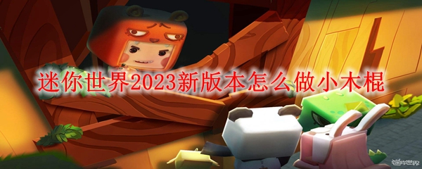 迷你世界2023新版本怎么做小木棍