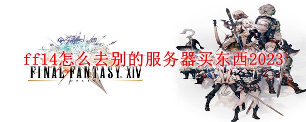 ff14怎么去别的服务器买东西2023