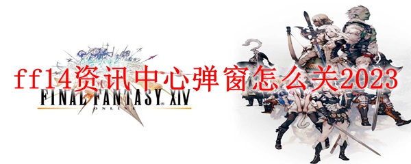 ff14资讯中心弹窗怎么关2023