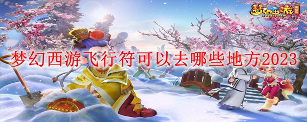 梦幻西游飞行符可以去哪些地方2023