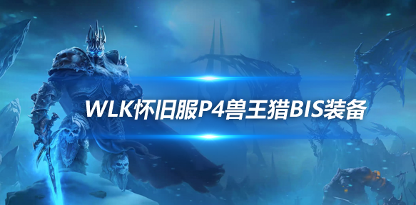 魔兽世界WLK怀旧服兽王猎P4阶段BIS装备推荐